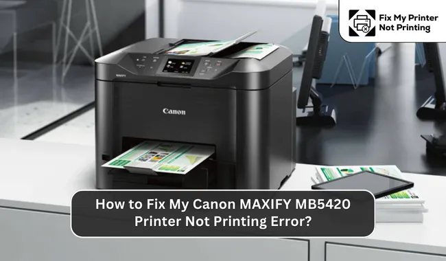 How to Fix My Canon MAXIFY MB5420 Printer Not Printing Error?