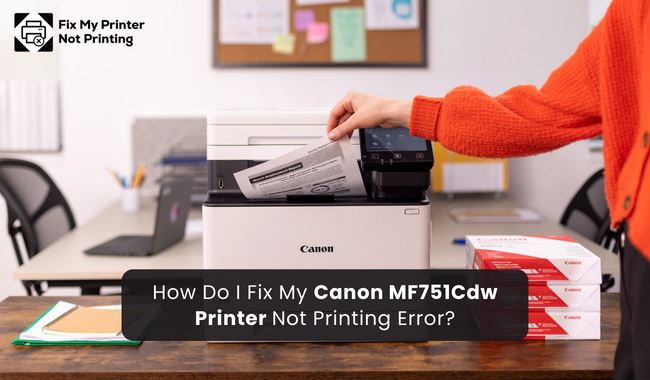 How Do I Fix My Canon MF751Cdw Printer Not Printing Error?
