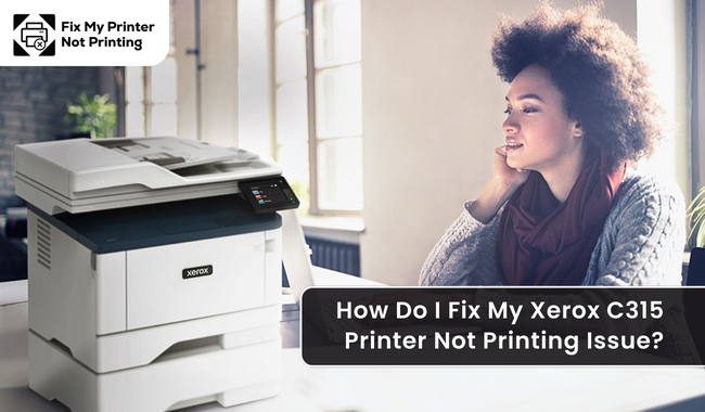How Do I Fix My Xerox C315 Printer Not Printing Issue?